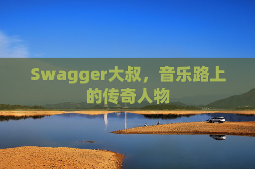Swagger大叔，音乐路上的传奇人物