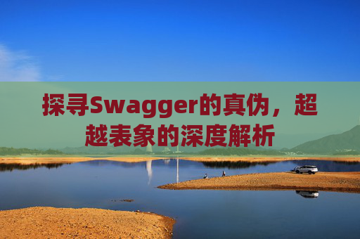 探寻Swagger的真伪，超越表象的深度解析